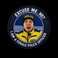 EXCUSE ME. HE? I AM A FEMALE POLICE OFFICER...
